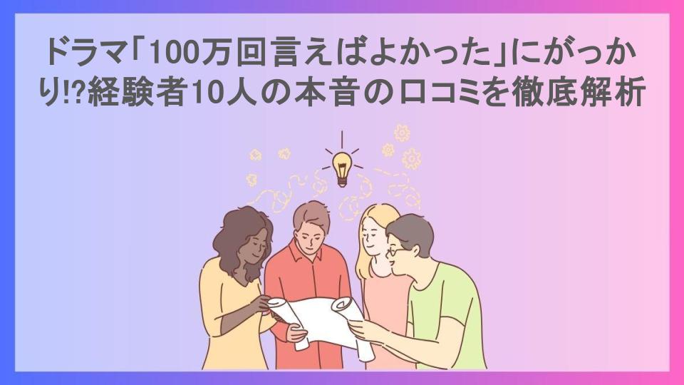 ドラマ「100万回言えばよかった」にがっかり!?経験者10人の本音の口コミを徹底解析